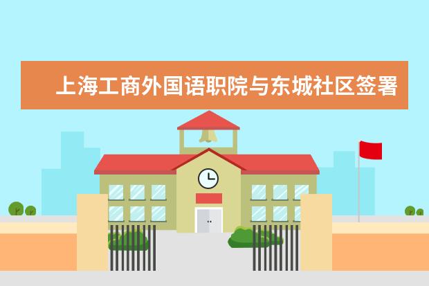 上海工商外国语职院与东城社区签署区域化党建联建协议