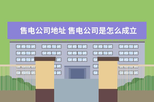 售电公司地址 售电公司是怎么成立的呢?