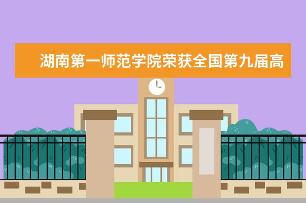 湖南第一师范学院荣获全国第九届高校校园文化建设优秀成果特等奖