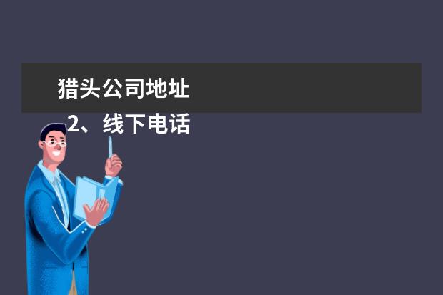 猎头公司地址 
  2、线下电话实地搜索