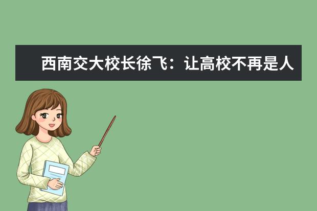 西南交大校长徐飞：让高校不再是人生阶段性学习的驿站