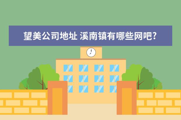 望美公司地址 溪南镇有哪些网吧? 位置:汕头市澄海区溪南镇 - 百度...