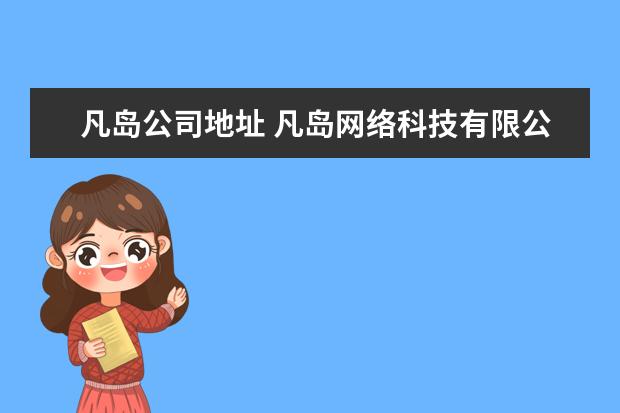 凡岛公司地址 凡岛网络科技有限公司运营二面后多久通知