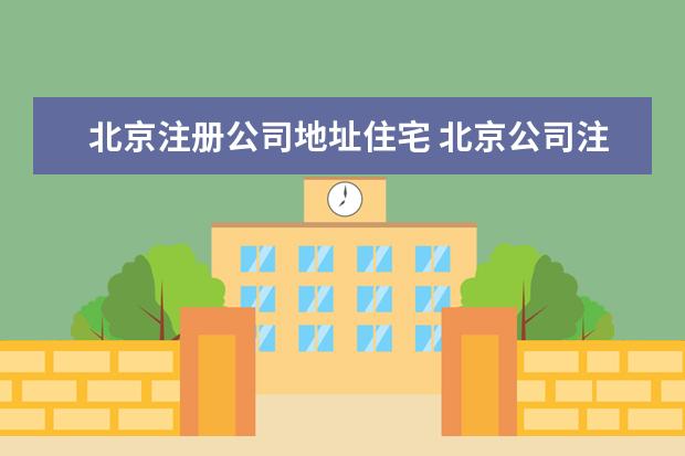 北京注册公司地址住宅 北京公司注册住所证明可以是住宅吗?