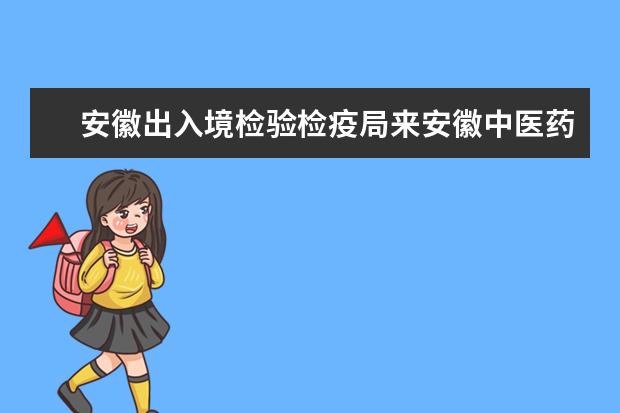 安徽出入境检验检疫局来安徽中医药大学交流洽谈合作事宜