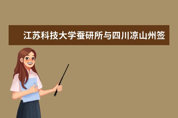 江苏科技大学蚕研所与四川凉山州签署蚕桑茧丝产业发展合作框架协议