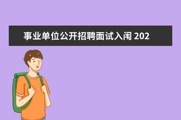 事业单位公开招聘面试入闱 2022年江西省宜春市事业编制考试入围面试名单什么时...