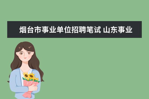 烟台市事业单位招聘笔试 山东事业单位考试难不难、?都考哪几门?