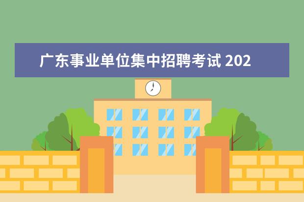 广东事业单位集中招聘考试 2021广东省事业单位集中招聘考试内容有哪些? - 百度...