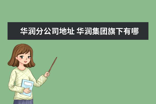 华润分公司地址 华润集团旗下有哪些公司