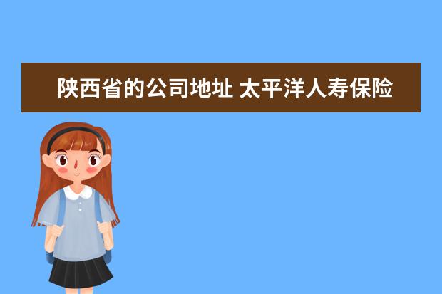 陕西省的公司地址 太平洋人寿保险陕西省公司地址在哪儿?