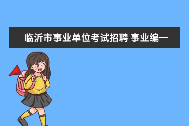 临沂市事业单位考试招聘 事业编一年考几次?都是什么时间?山东临沂的事业编又...