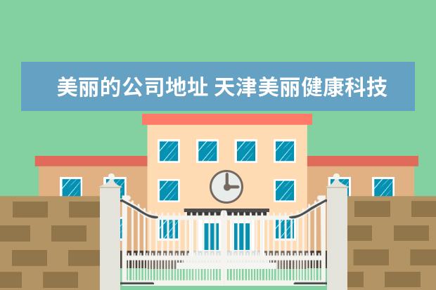 美丽的公司地址 天津美丽健康科技有限公司怎么样?