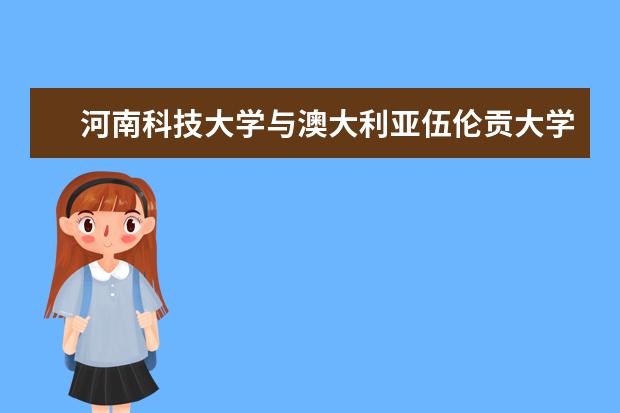 河南科技大学与澳大利亚伍伦贡大学签署学分互认协议