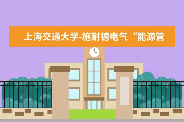 上海交通大学-施耐德电气“能源管理及其自动化联合实践基地”揭牌