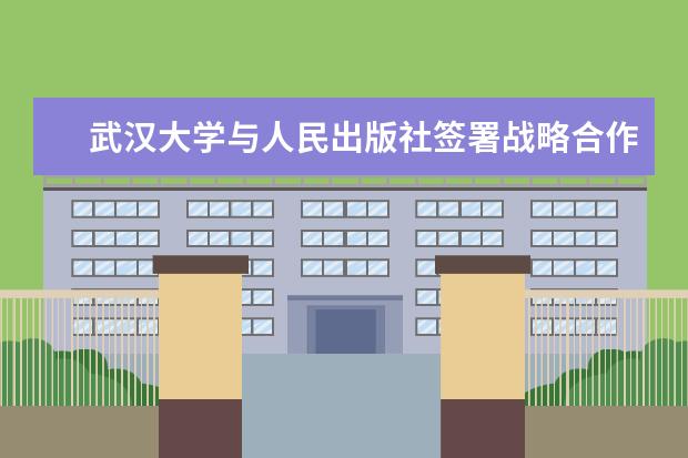 武汉大学与人民出版社签署战略合作协议