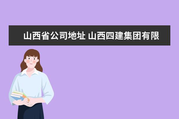 山西省公司地址 山西四建集团有限公司具体地址在哪里?