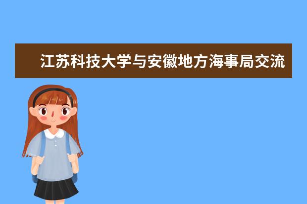 江苏科技大学与安徽地方海事局交流工程硕士培养暨合作发展