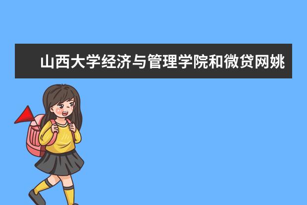 山西大学经济与管理学院和微贷网姚宏教育基金合作签约仪式举行