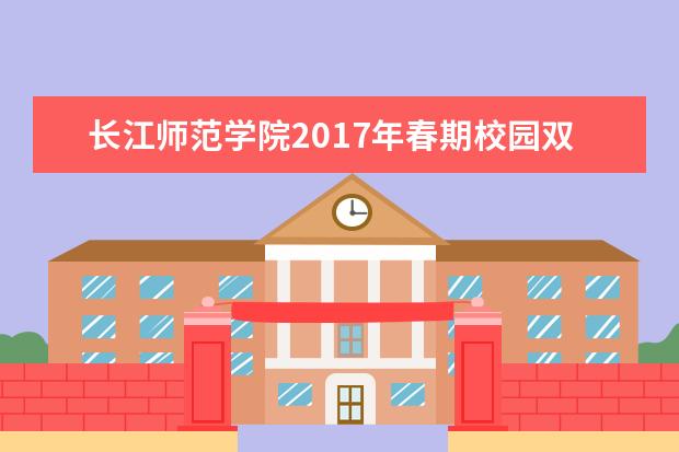 长江师范学院2017年春期校园双选会引进290家企业，提供了约11000个岗位