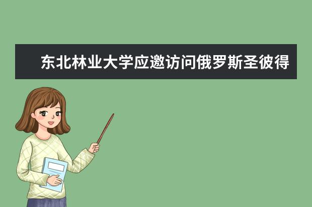 东北林业大学应邀访问俄罗斯圣彼得堡国立林业科技大学