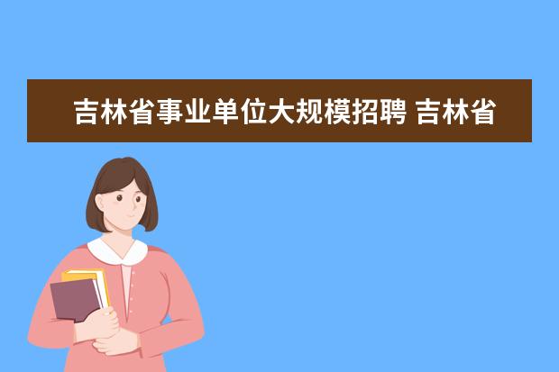 吉林省事业单位大规模招聘 吉林省事业单位有统考吗