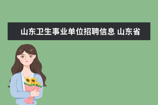 山东卫生事业单位招聘信息 山东省事业单位考试卫生类的公共基础知识是考什么? ...