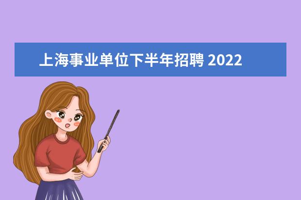 上海事业单位下半年招聘 2022上海事业单位招聘人数新增16.2%