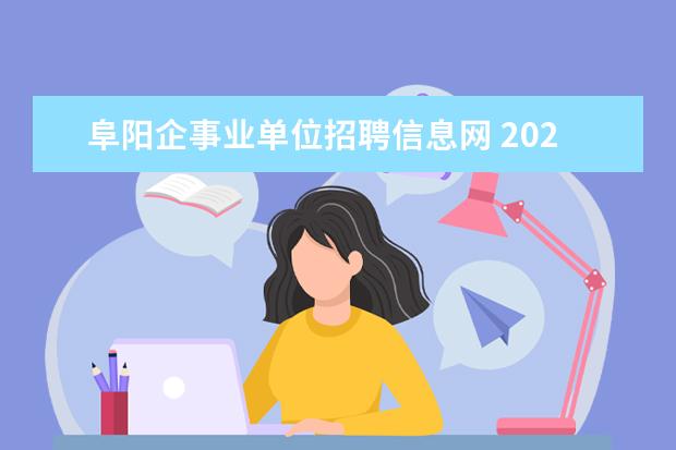 阜阳企事业单位招聘信息网 2022年阜阳上半年事业单位招聘公告时间