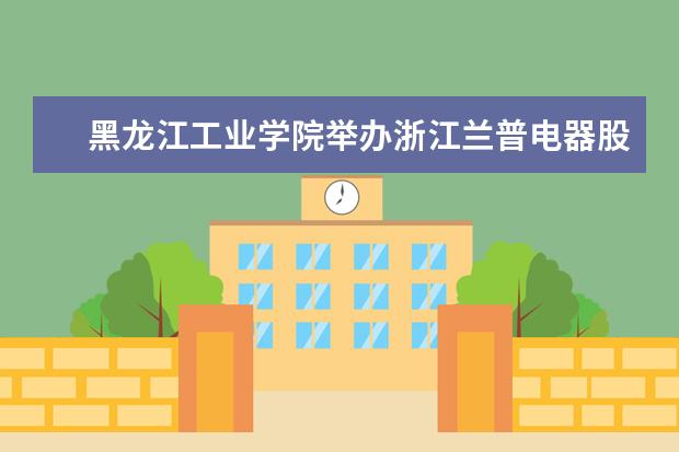 黑龙江工业学院举办浙江兰普电器股份有限公司专场招聘会