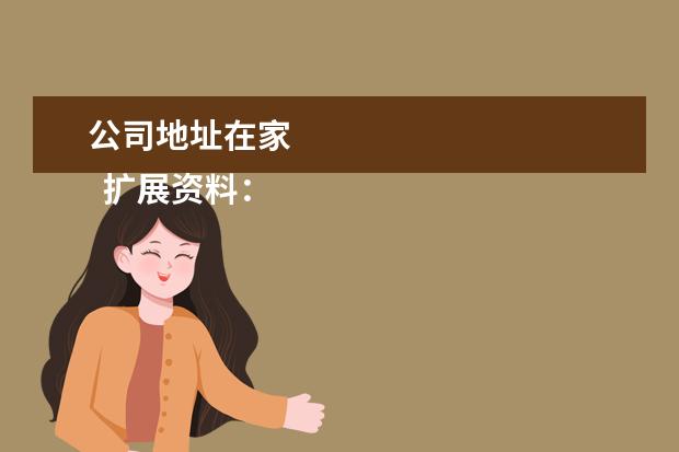 公司地址在家 
  扩展资料：