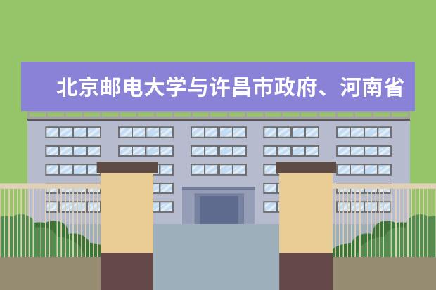 北京邮电大学与许昌市政府、河南省省863软件孵化器有限公司签订合作协议