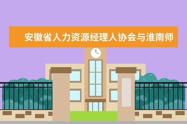 安徽省人力资源经理人协会与淮南师范学院举行校企合作签约仪式