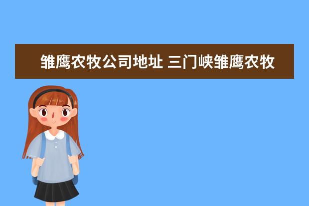 雏鹰农牧公司地址 三门峡雏鹰农牧有限公司的概况