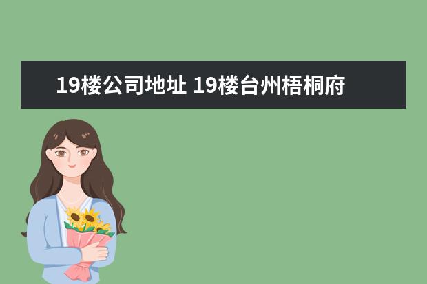 19楼公司地址 19楼台州梧桐府三期什么时候开