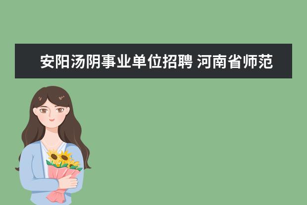 安阳汤阴事业单位招聘 河南省师范类专科学校排名