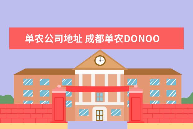 单农公司地址 成都单农DONOO-1服饰总代理在什么地方以及电话联系...