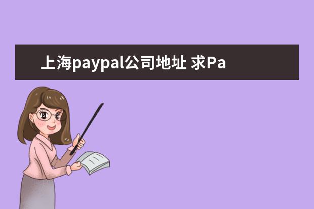 上海paypal公司地址 求PayPal上海公司的总部地址