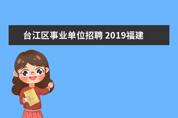 台江区事业单位招聘 2019福建福州市属学校招考教师及工作人员公告【126...