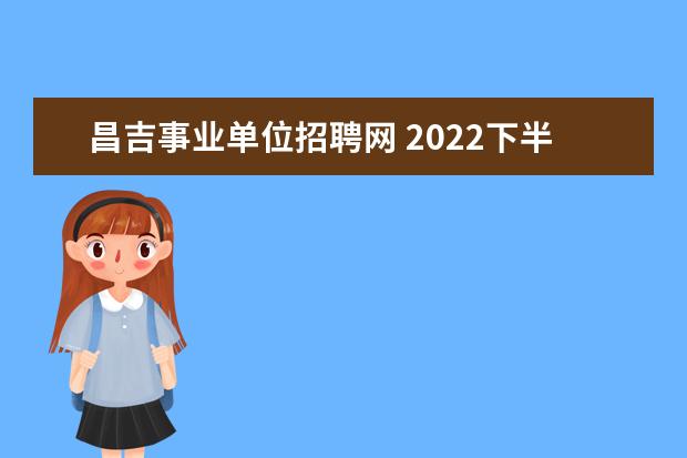昌吉事业单位招聘网 2022下半年新疆昌吉州事业单位报名入口