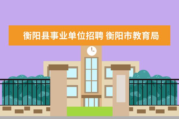 衡阳县事业单位招聘 衡阳市教育局举报电话