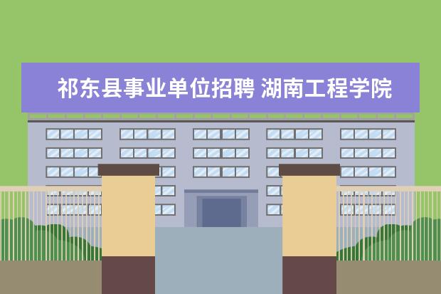 祁东县事业单位招聘 湖南工程学院事业编好考吗