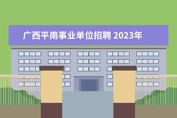 广西平南事业单位招聘 2023年广西壮族自治区公务员考试录用报考指南? - 百...