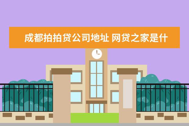 成都拍拍贷公司地址 网贷之家是什么意思