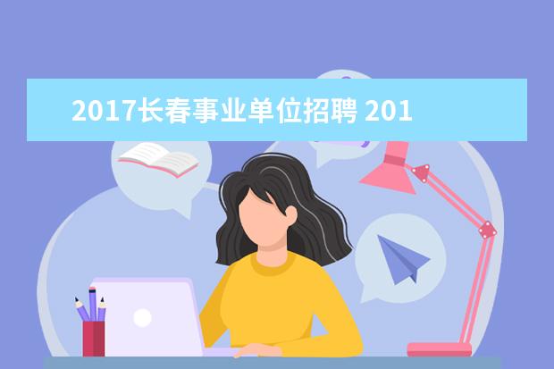 2017长春事业单位招聘 2017年吉林市事业单位招聘(医疗岗)考试网上报名什么...