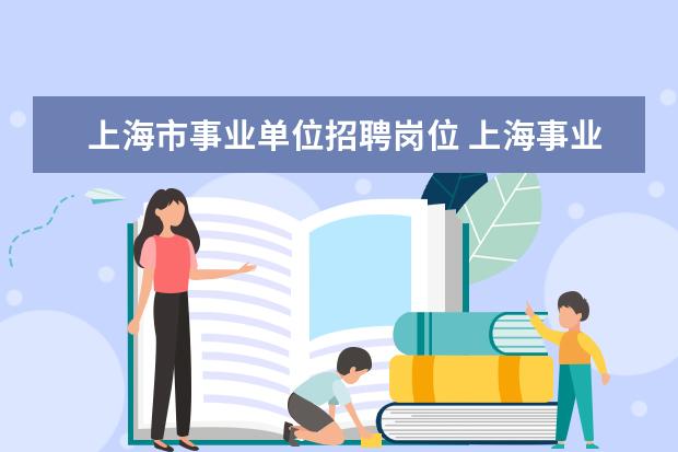 上海市事业单位招聘岗位 上海事业单位考试主要考些什么内容?