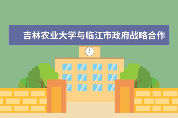 吉林农业大学与临江市政府战略合作签约仪式及成果推介会在临江市举行