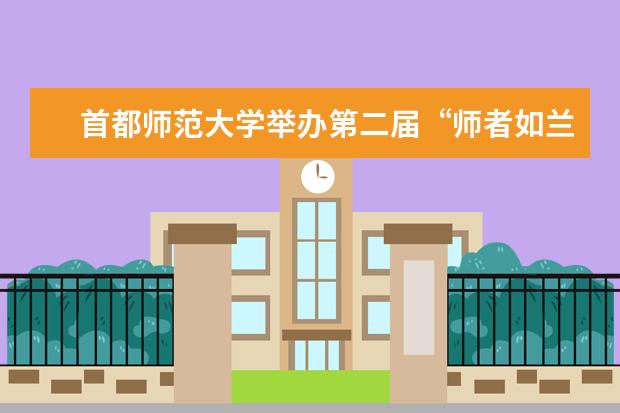 首都师范大学举办第二届“师者如兰——我的导师·我的师门”展示交流会