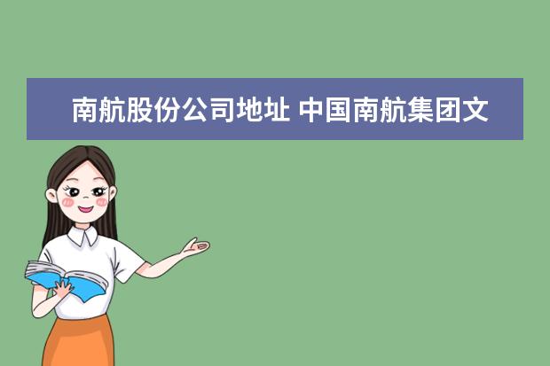 南航股份公司地址 中国南航集团文化传媒股份有限公司电话是多少? - 百...