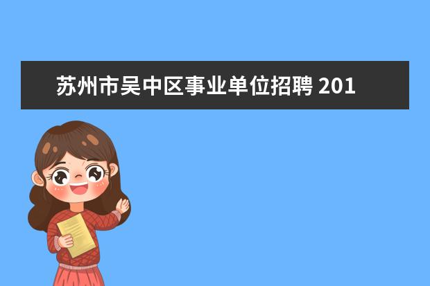 苏州市吴中区事业单位招聘 2014年苏州市吴中区事业单位招聘考试报名时间什么时...